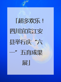 超多欢乐！四川宜宾江安县举行庆“六一”五育成果展