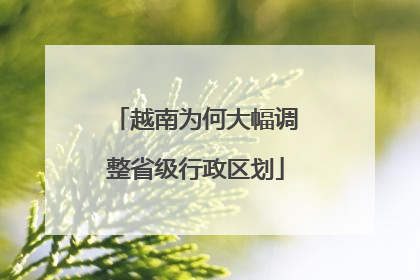 越南为何大幅调整省级行政区划