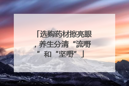 选购药材擦亮眼，养生分清“流嘢”和“坚嘢”