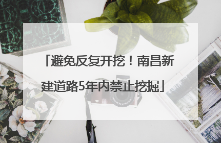 避免反复开挖！南昌新建道路5年内禁止挖掘