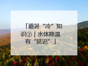 避暑“冷”知识②｜水体降温有“延迟”