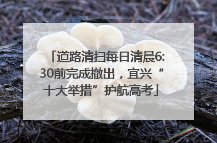 道路清扫每日清晨6:30前完成撤出，宜兴“十大举措”护航高考