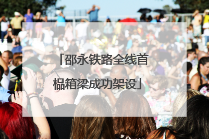 邵永铁路全线首榀箱梁成功架设