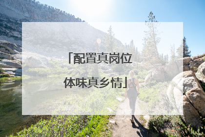 配置真岗位 体味真乡情