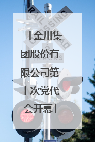 金川集团股份有限公司第十次党代会开幕