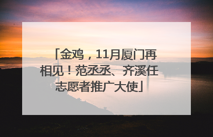 金鸡，11月厦门再相见！范丞丞、齐溪任志愿者推广大使