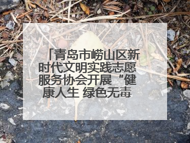 青岛市崂山区新时代文明实践志愿服务协会开展“健康人生 绿色无毒”禁毒宣传文明实践活动