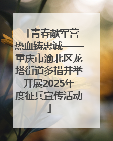 青春献军营 热血铸忠诚——重庆市渝北区龙塔街道多措并举开展2025年度征兵宣传活动