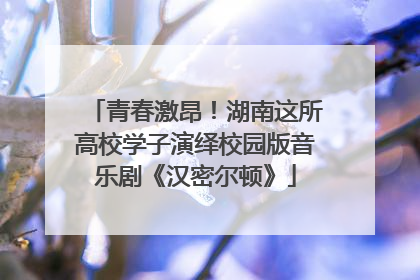 青春激昂！湖南这所高校学子演绎校园版音乐剧《汉密尔顿》