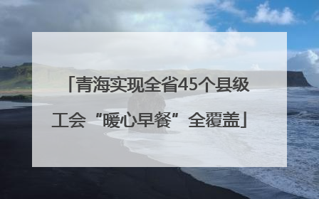 青海实现全省45个县级工会“暖心早餐”全覆盖