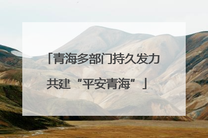 青海多部门持久发力共建“平安青海”