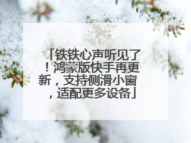 铁铁心声听见了！鸿蒙版快手再更新，支持侧滑小窗，适配更多设备