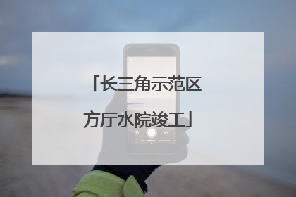 长三角示范区方厅水院竣工