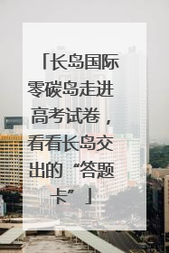 长岛国际零碳岛走进高考试卷，看看长岛交出的“答题卡”