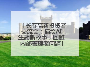 长春高新投资者交流会：描绘AI生药新故事，回避内部管理老问题