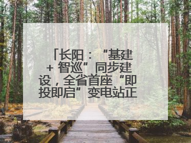 长阳：“基建 + 智巡”同步建设，全省首座“即投即启”变电站正式投运