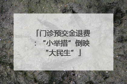 门诊预交金退费：“小举措”倒映“大民生”