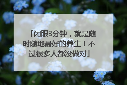 闭眼3分钟，就是随时随地最好的养生！不过很多人都没做对