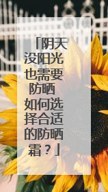 阴天没阳光也需要防晒 如何选择合适的防晒霜？