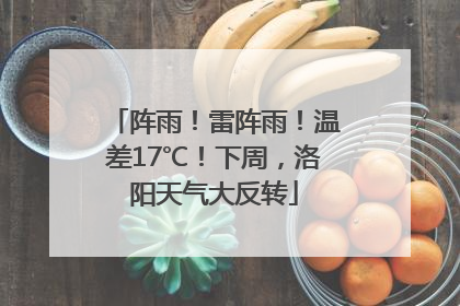 阵雨！雷阵雨！温差17℃！下周，洛阳天气大反转
