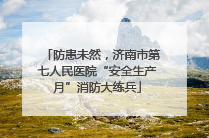 防患未然，济南市第七人民医院“安全生产月”消防大练兵