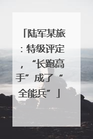 陆军某旅：特级评定，“长跑高手”成了“全能兵”
