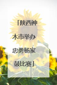 陕西神木市举办忠勇杨家鼓比赛