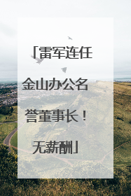 雷军连任金山办公名誉董事长！无薪酬