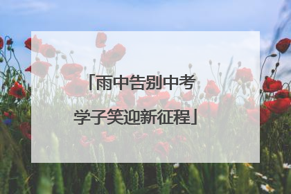 雨中告别中考 学子笑迎新征程