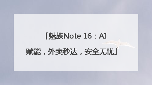 魅族Note 16：AI赋能，外卖秒达，安全无忧