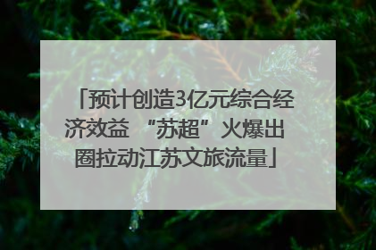 预计创造3亿元综合经济效益 “苏超”火爆出圈拉动江苏文旅流量