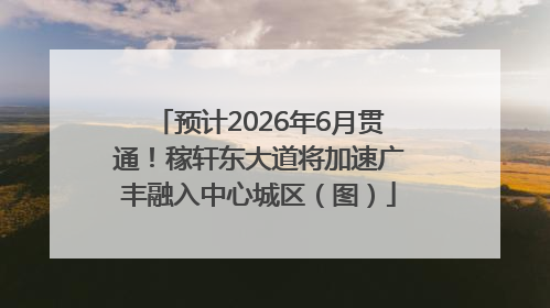 预计2026年6月贯通！稼轩东大道将加速广丰融入中心城区（图）