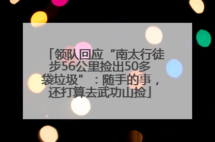 领队回应“南太行徒步56公里捡出50多袋垃圾”：随手的事，还打算去武功山捡