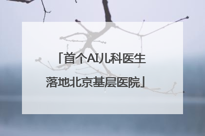 首个AI儿科医生落地北京基层医院