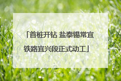 首桩开钻 盐泰锡常宜铁路宜兴段正式动工