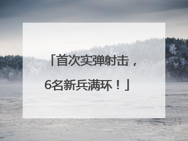 首次实弹射击，6名新兵满环！