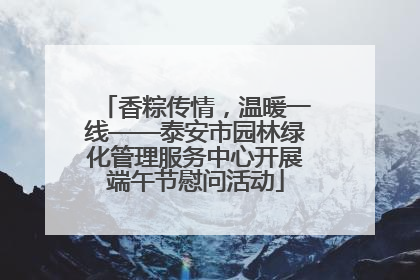 香粽传情，温暖一线——泰安市园林绿化管理服务中心开展端午节慰问活动