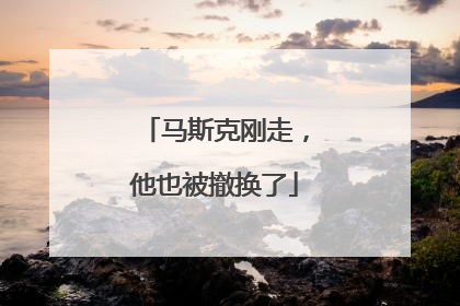 马斯克刚走，他也被撤换了