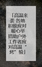 高温来袭 各地积极应对 暖心举措助户外工作者应对高温“烤”验