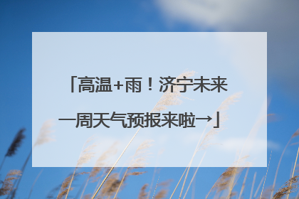 高温+雨！济宁未来一周天气预报来啦→