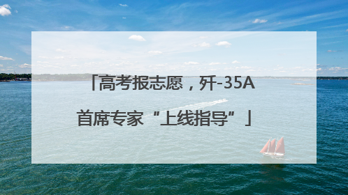 高考报志愿，歼-35A首席专家“上线指导”
