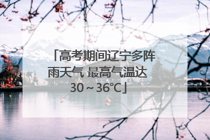 高考期间辽宁多阵雨天气 最高气温达30～36℃