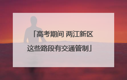 高考期间 两江新区这些路段有交通管制