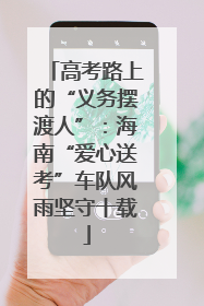 高考路上的“义务摆渡人”：海南“爱心送考”车队风雨坚守十载
