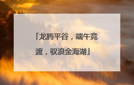 龙腾平谷，端午竞渡，驭浪金海湖