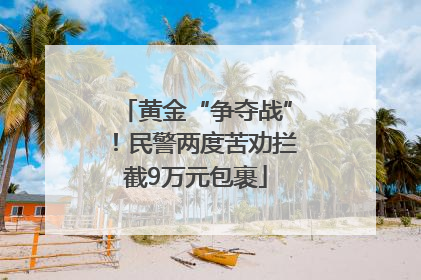 黄金“争夺战”！民警两度苦劝拦截9万元包裹