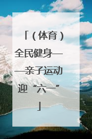 （体育）全民健身——亲子运动迎“六一”