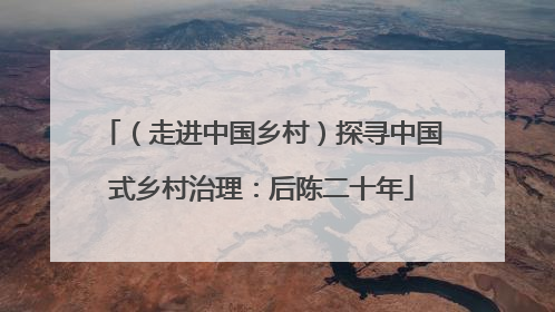 （走进中国乡村）探寻中国式乡村治理：后陈二十年