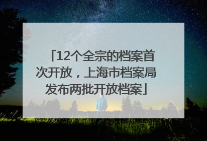 12个全宗的档案首次开放，上海市档案局发布两批开放档案