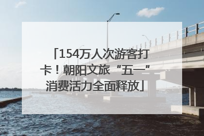 154万人次游客打卡！朝阳文旅“五一”消费活力全面释放